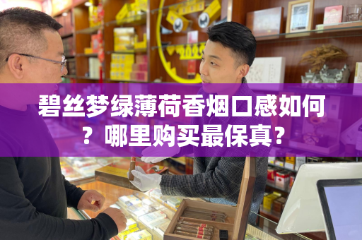 碧丝梦绿薄荷香烟口感如何？哪里购买最保真？